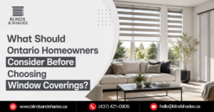 What Should Ontario Homeowners Consider Before Choosing Window Coverings?